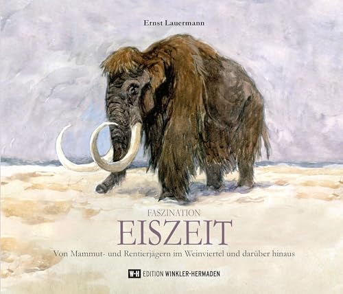 Faszination EISZEIT: Von Mammut- und Rentierjägern im Weinviertel und darüber hinaus Faszination EISZEIT: Von Mammut- und Rentierjägern im Weinviertel und darüber hinaus von Edition Winkler-Hermaden