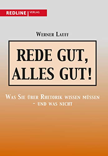 Rede gut, alles gut!: Was Sie Über Rhetorik Wissen Müssen - Und Was Nicht
