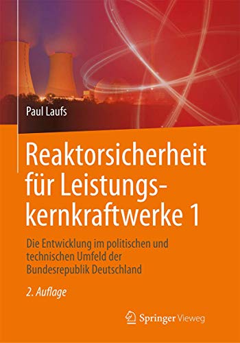 Reaktorsicherheit für Leistungskernkraftwerke 1: Die Entwicklung im politischen und technischen Umfeld der Bundesrepublik Deutschland von Springer Vieweg
