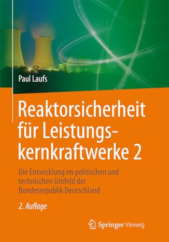 Reaktorsicherheit für Leistungskernkraftwerke 2: Die Entwicklung im politischen und technischen Umfeld der Bundesrepublik Deutschland von Springer Vieweg