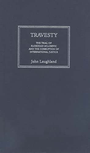 Travesty: The Trial of Slobodan Milosevic and the Corruption of International Justice