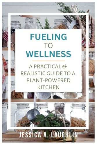 Fueling to Wellness: A Practical & Realistic Guide to a Plant-Powered Kitchen von Independently published