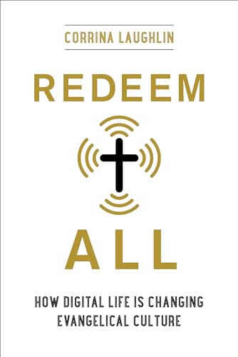 Redeem All: How Digital Life Is Changing Evangelical Culture von University of California Press