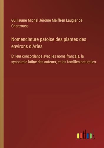Nomenclature patoise des plantes des environs d'Arles: Et leur concordance avec les noms français, la synonimie latine des auteurs, et les familles naturelles
