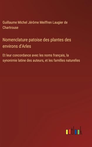 Nomenclature patoise des plantes des environs d'Arles: Et leur concordance avec les noms français, la synonimie latine des auteurs, et les familles naturelles