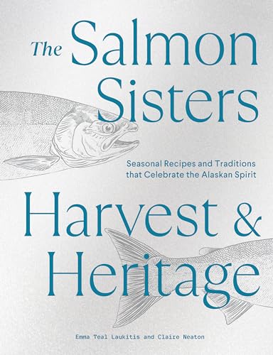 The Salmon Sisters: Harvest & Heritage: Seasonal Recipes and Traditions that Celebrate the Alaskan Spirit von B Blue Star Press