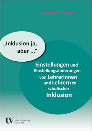 "Inklusion ja, aber ...": Einstellungen und Einstellungsänderungen von Lehrerinnen und Lehrern zu schulischer Inklusion von Universitätsverlag Hildesheim