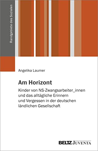 Am Horizont: Kinder von NS-Zwangsarbeiter_innen und das alltägliche Erinnern und Vergessen in der deutschen ländlichen Gesellschaft (Randgebiete des Sozialen) von Beltz Juventa