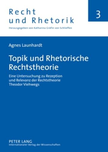 Topik und Rhetorische Rechtstheorie: Eine Untersuchung zu Rezeption und Relevanz der Rechtstheorie Theodor Viehwegs (Recht und Rhetorik, Band 3)