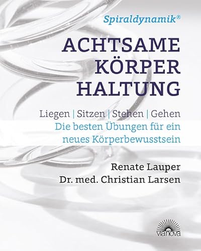 Spiraldynamik (R) Achtsame Körperhaltung: Liegen, sitzen, stehen, gehen - Die besten Übungen für ein neues Körperbewusstsein