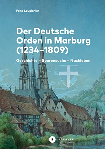 Der Deutsche Orden in Marburg: Geschichte – Spurensuche – Nachleben Der Deutsche Orden in Marburg: Geschichte – Spurensuche – Nachleben von Büchner-Verlag