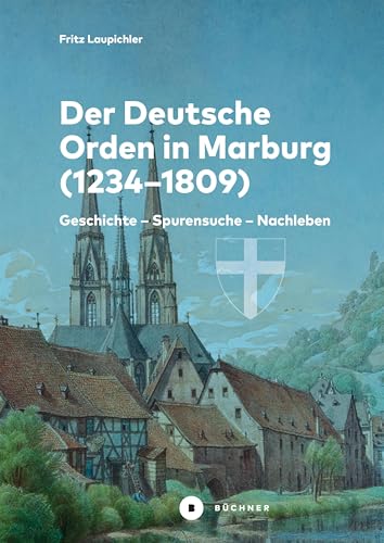 Der Deutsche Orden in Marburg: Geschichte – Spurensuche – Nachleben