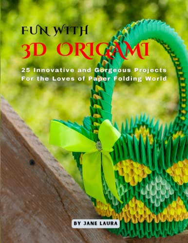 FUN WITH 3D ORIGAMI ART: 25 Innovative and Gorgeous Projects for the Loves of Paper Folding World FUN WITH 3D ORIGAMI ART: 25 Innovative and Gorgeous Projects for the Loves of Paper Folding World