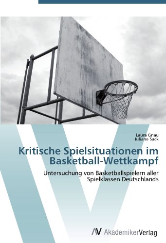 Kritische Spielsituationen im Basketball-Wettkampf: Untersuchung von Basketballspielern aller Spielklassen Deutschlands von AV Akademikerverlag