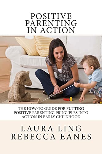 Positive Parenting in Action: The How-To Guide for Putting Positive Parenting Principles into Action in Early Childhood von CREATESPACE