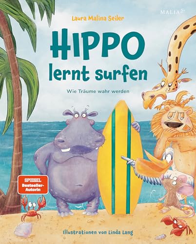 Hippo lernt Surfen - Wie Träume wahr werden: Das neue Mutmach-Kinderbuch von Bestseller-Autorin und Life-Coach Laura Malina Seiler: Eine inspirierende ... über Träume, Selbstvertrauen und Freundschaft von Malia