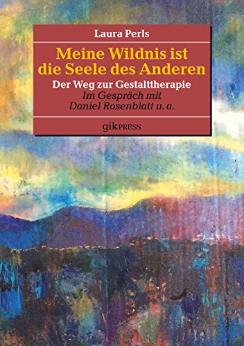 Meine Wildnis ist die Seele des anderen: Der Weg zur Gestalttherapie