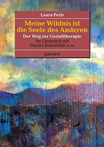 Meine Wildnis ist die Seele des anderen: Der Weg zur Gestalttherapie