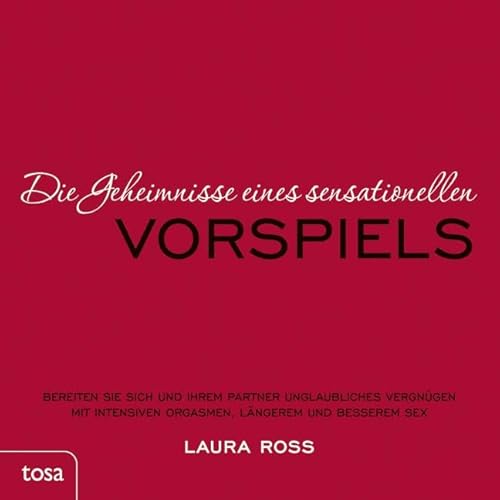 Die Geheimnisse eines sensationellen Vorspiels: Bereiten Sie sich und Ihrem Partner unglaubliches Vergnügen mit intensiven Orgasmen, längerem und besserem Sex
