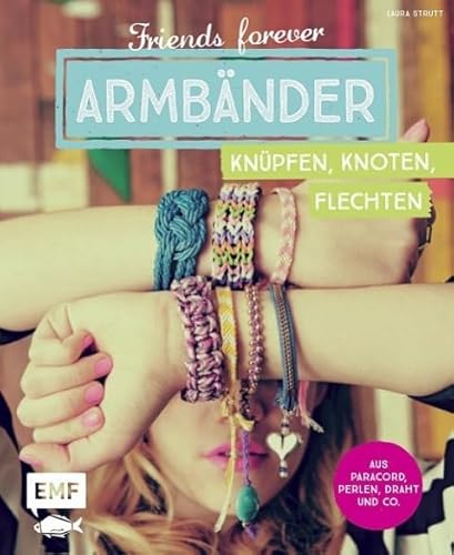Friends forever - Armbänder knüpfen, knoten, flechten: Aus Paracord, Perlen, Draht und Co. von Edition Michael Fischer