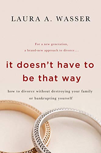 It Doesn't Have to Be That Way: How to Divorce Without Destroying Your Family or Bankrupting Yourself