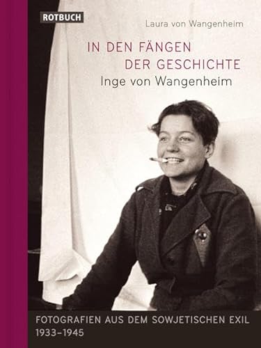 In den Fängen der Geschichte: Inge von Wangenheim - Fotografien aus dem sowjetischen Exil 1933-1945 (Rotbuch)