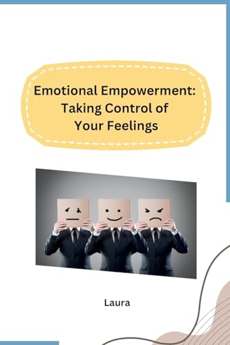 Emotional Empowerment: Taking Control of Your Feelings