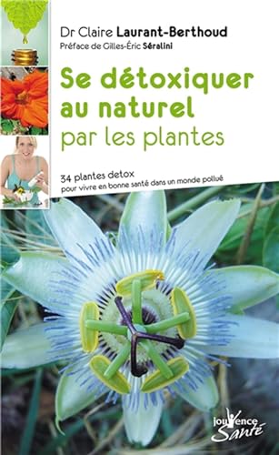 Se détoxiquer au naturel par les plantes: 34 plantes detox pour vivre en santé dans un monde pollué