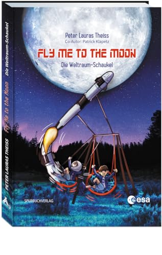 Fly me to the moon: Die Weltraum-Schaukel. Ein Junge und sein Traum, Astronaut zu werden. Wissensbuch für Kinder über ... und das Universum. ... und ... und das Universum. Kinderbuch ab 6 Jahren von Spurbuchverlag