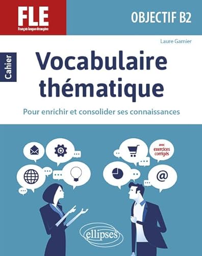 FLE (Français langue étrangère). Objectif B2. Vocabulaire thématique. Cahier pour enrichir et consolider ses connaissances avec exercices corrigés.: ... pour enrichir et consolider ses connaissances von ELLIPSES