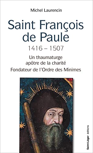 Saint Francois de Paule, 1416 - 1507 - Un thaumaturge, apôtre de la charité: Un thaumaturge, apôtre de la charité, fondateur de l'Ordre des Minimes von Saint-Léger Editions
