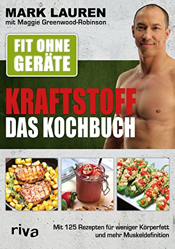 Fit ohne Geräte – Kraftstoff – Das Kochbuch: Mit 125 Rezepten für weniger Körperfett und mehr Muskeldefinition Fit ohne Geräte – Kraftstoff – Das Kochbuch: Mit 125 Rezepten für weniger Körperfett und mehr Muskeldefinition