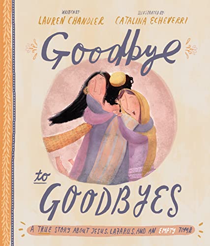 Goodbye to Goodbyes: A True Story About Jesus, Lazarus, and an Empty Tomb (Tales That Tell the Truth) von Good Book Co