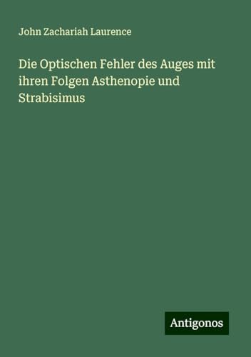 Die Optischen Fehler des Auges mit ihren Folgen Asthenopie und Strabisimus von Antigonos Verlag