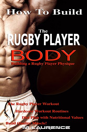 How To Build The Rugby Player Body: Building a Rugby Player Physique, The Rugby Player Workout, Hardcore Workout Plan, Diet Plan with Nutritional Values, Build Quality Muscle von CreateSpace Independent Publishing Platform