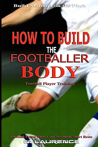 How to Build the Footballer Body: Football Player Training, Build Stamina on the Pitch, Football Player, Short rests, Core strength, Football Player ... Mass Building Protein Snacks (Rugby Player) von Createspace Independent Publishing Platform