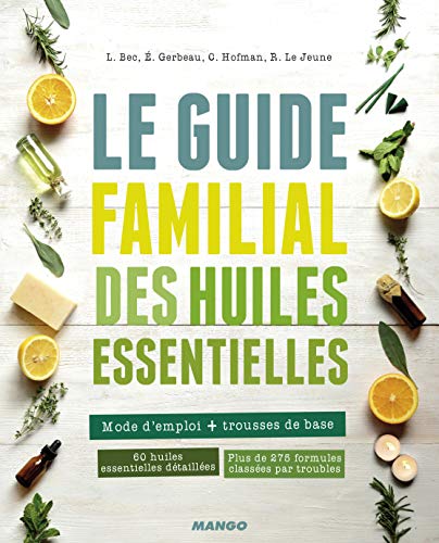 Le guide familial des huiles essentielles: Mode d'emploi + trousses de base, 60 huiles essentielles détaillées, plus de 275 formules classées par troubles Le guide familial des huiles essentielles: Mode d'emploi + trousses de base, 60 huiles essentielles détaillées, plus de 275 formules classées par troubles
