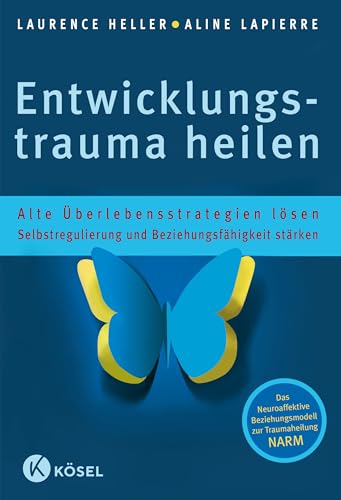 Entwicklungstrauma heilen: Alte Überlebensstrategien lösen - Selbstregulierung und Beziehungsfähigkeit stärken - Das Neuroaffektive Beziehungsmodell zur Traumaheilung NARM