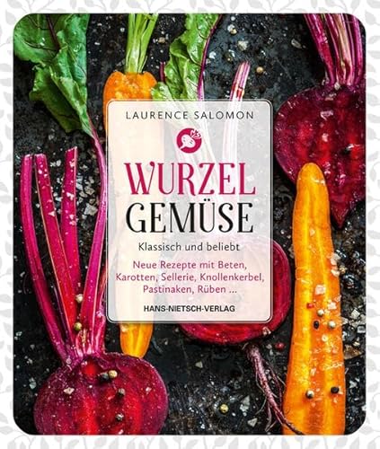Wurzelgemüse - Klassisch und beliebt: Neue Rezepte mit Beten, Karotten, Sellerie, Knollenkerbel, Pastinaken, Rüben...