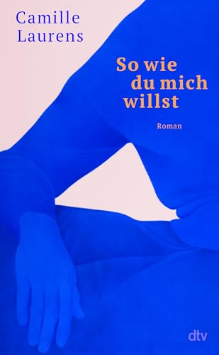 So wie du mich willst: Roman | »Vielleicht ist Camille Laurens die amtierende Königin der Autofiktion.« Daniela Dröscher von dtv Verlagsgesellschaft mbH & Co. KG