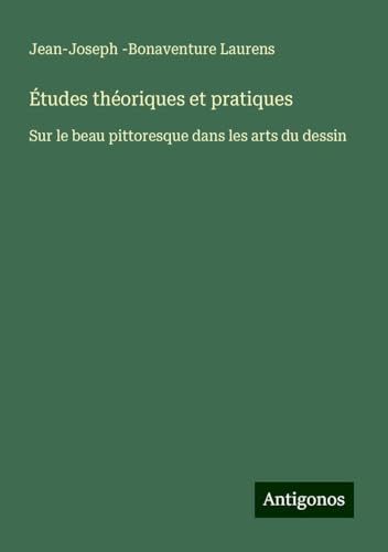 Études théoriques et pratiques: Sur le beau pittoresque dans les arts du dessin von Antigonos Verlag
