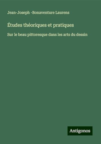 Études théoriques et pratiques: Sur le beau pittoresque dans les arts du dessin von Antigonos Verlag