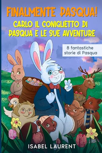 Finalmente Pasqua! - Carlo il Coniglietto di Pasqua e le sue avventure: Con 8 fantastiche storie di Pasqua