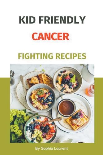 Kid Friendly Cancer Fighting Recipes von Sophia Laurent