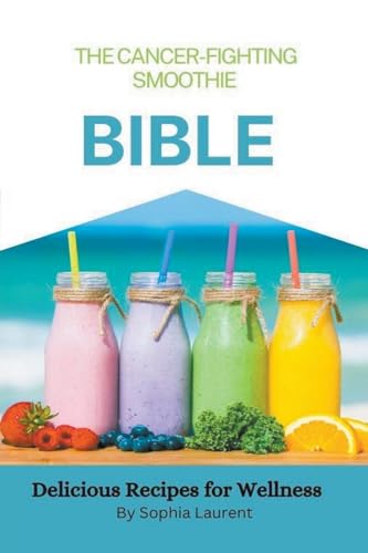 The Cancer-Fighting Smoothie Bible (Cancer Recipes, Band 9) von Sophia Laurent