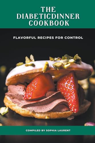 The Diabetic Dinner Cookbook: Flavorful Recipes for Control von Sophia Laurent