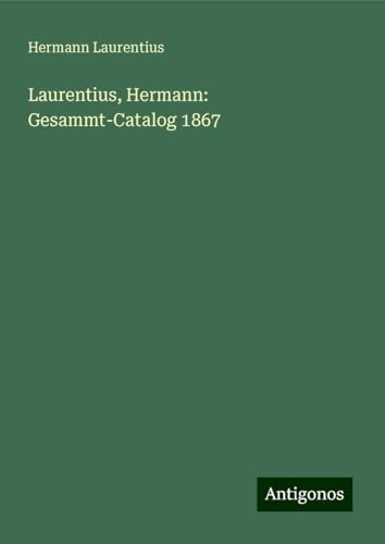 Laurentius, Hermann: Gesammt-Catalog 1867 von Antigonos Verlag