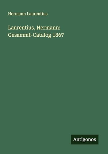 Laurentius, Hermann: Gesammt-Catalog 1867 von Antigonos Verlag