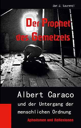 Der Prophet des Gemetzels: Albert Caraco und der Untergang der menschlichen Ordnung