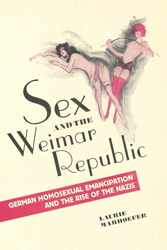Sex and the Weimar Republic: German Homosexual Emancipation and the Rise of the Nazis (German and European Studies, 23)